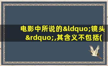 电影中所说的“镜头”,其含义不包括( )